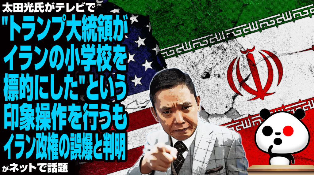 太田光氏がテレビで"トランプ大統領がイランの小学校を標的にした"という印象操作を行うも、イラン政権の誤爆と判明