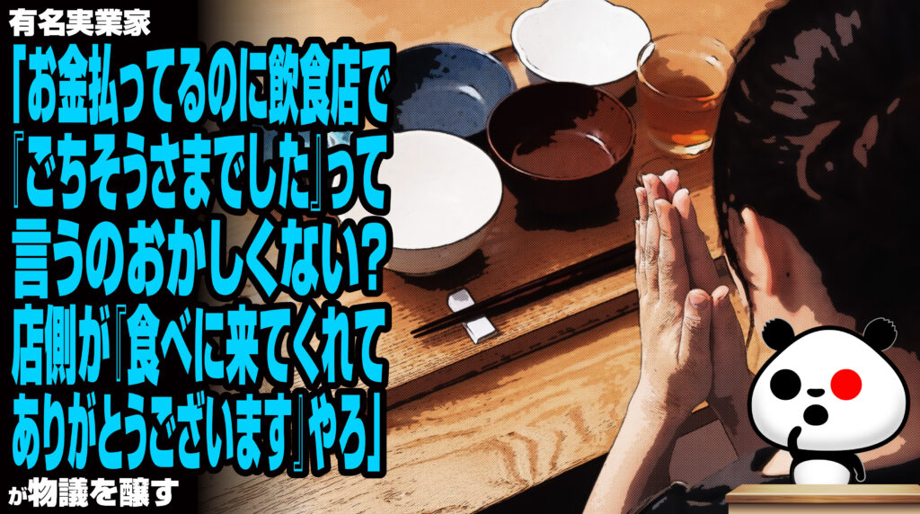 有名実業家「お金払ってるのに飲食店で『ごちそうさまでした』って言うのおかしくない？店側が『食べに来てくれてありがとうございます』やろ」が物議を醸す