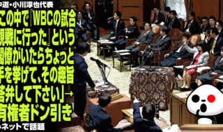 中道・小川代表「この中で『私は6日から8日にかけてWBCの試合観戦に行った』という閣僚がいたらちょっと手を挙げて、その趣旨、答弁して下さい」→有権者ドン引きが話題